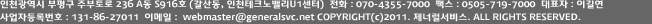인천광역시 부평구 주부토로 236 A동 S916호 (갈산동, 인천테크노밸리U1센터) 전화:070-4355-7000 팩스:0505-719-7000 대표자:이길연 사업자등록번호:131-86-27011 이메일:webmaster@generalsvc.net all right reserved.